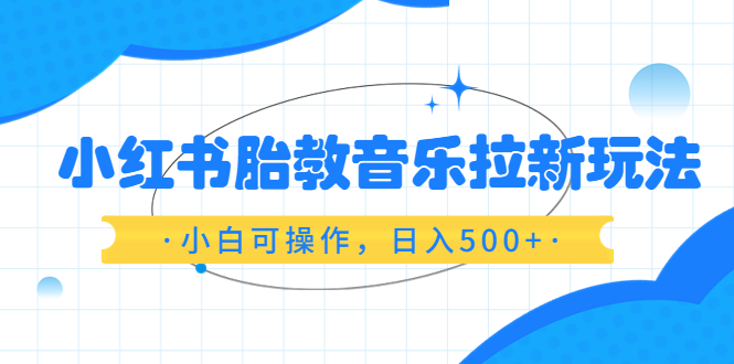 【副业项目6313期】小红书胎教音乐拉新玩法，小白可操作，日入500+（资料已打包）-千一副业