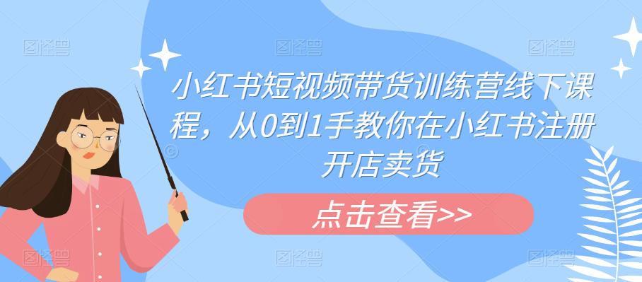 【副业项目6355期】小红书短视频带货训练营线下课程，从0到1手教你在小红书注册开店卖货-千一副业