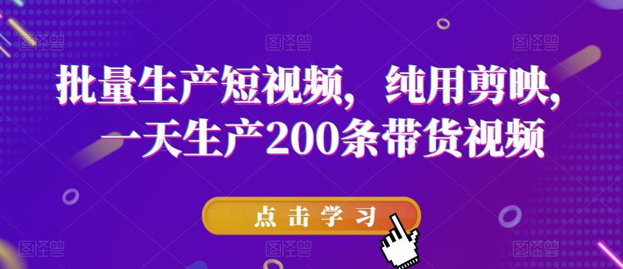 【副业项目6356期】批量生产短视频，纯用剪映，一天生产200条带货视频-千一副业