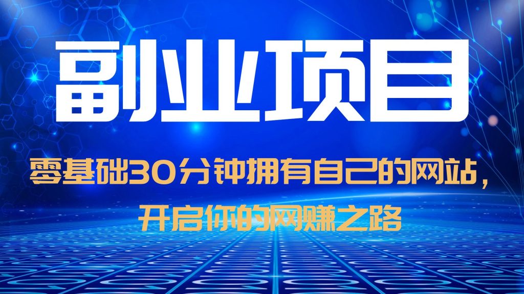 【副业项目6250期】零基础30分钟拥有自己的网站，日赚1000+，开启你的网赚之路（教程+源码）-千一副业