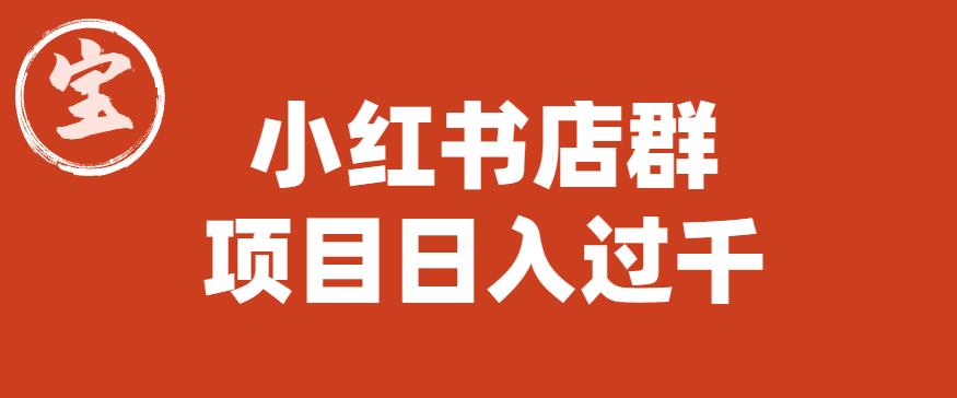 【副业项目6268期】宝哥小红书店群项目，日入过千（图文教程）【揭秘】-千一副业