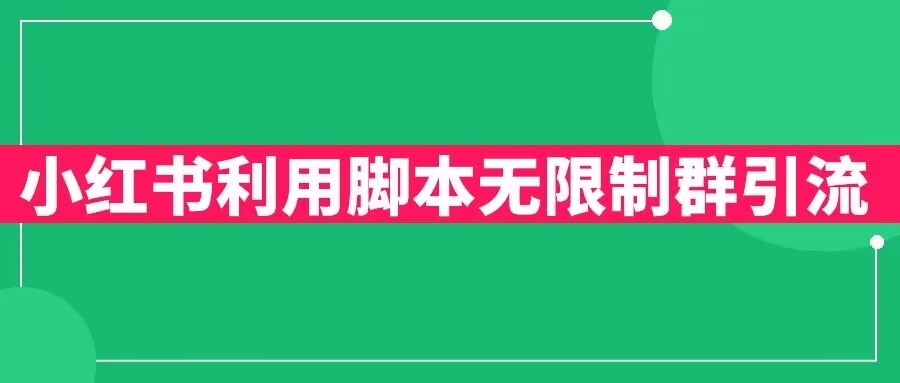 【副业项目6357期】小红书利用脚本无限群引流日引创业粉300+【揭秘】-千一副业