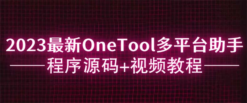 【副业项目6044期】2023最新OneTool多平台助手程序源码+视频教程-千一副业