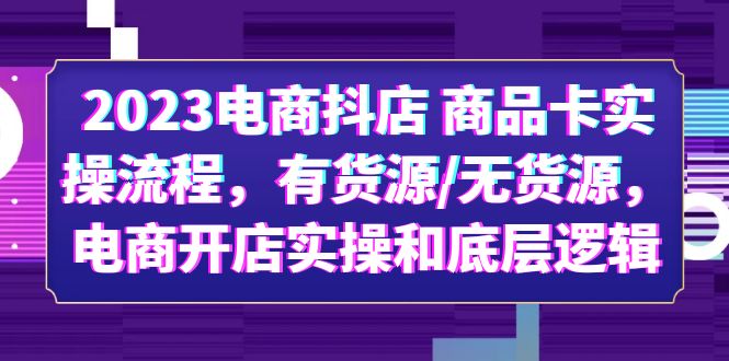 【副业项目6033期】2023电商抖店 商品卡实操流程，有货源/无货源，电商开店实操和底层逻辑-千一副业