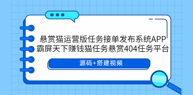 【副业项目6014期】悬赏猫运营版任务接单发布系统APP+霸屏天下赚钱猫任务悬赏404任务平台-千一副业