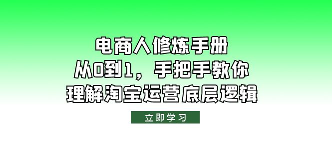 【副业项目6134期】电商人修炼·手册，从0到1，手把手教你理解淘宝运营底层逻辑-千一副业