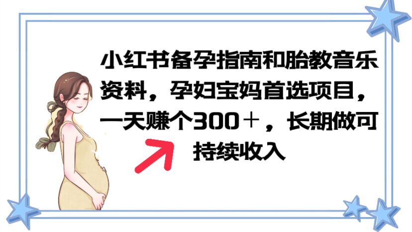 【副业项目6137期】小红书备孕指南和胎教音乐资料 孕妇宝妈首选项目 一天赚个300＋长期可做-千一副业