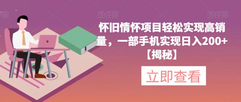 【副业项目6659期】怀旧情怀项目轻松实现高销量，一部手机实现日入200+【揭秘】-千一副业