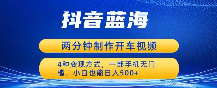 【副业项目6660期】蓝海项目发布开车视频，两分钟一个作品，多种变现方式，一部手机无门槛小白也能日入500-千一副业