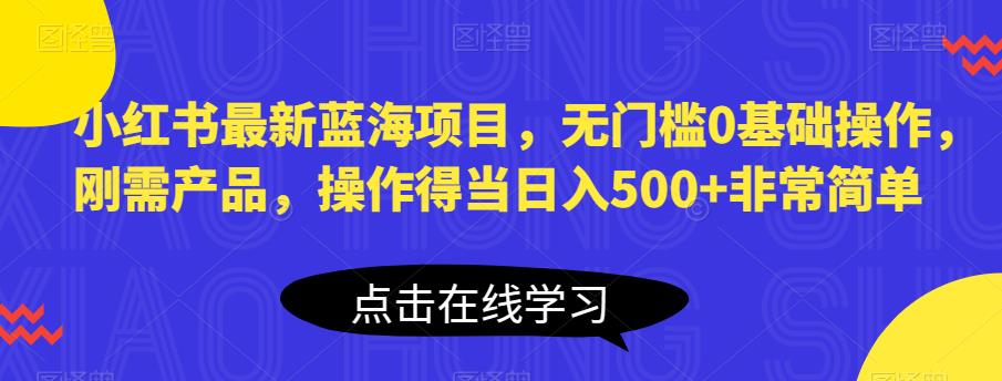 【副业项目6611期】小红书最新蓝海项目，无门槛0基础操作，刚需产品，操作得当日入500+非常简单-千一副业