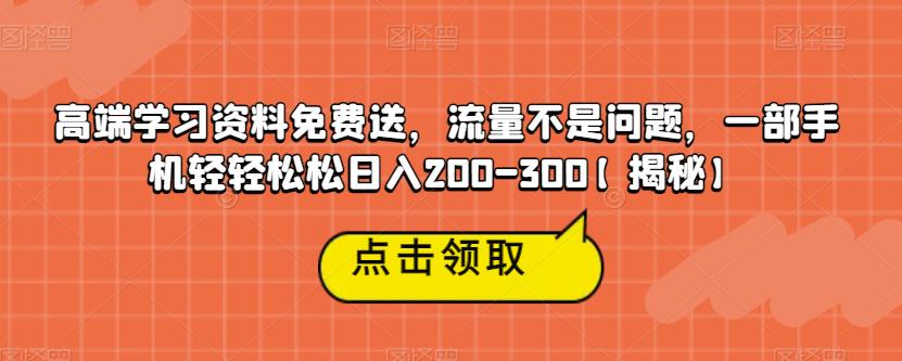 【副业项目6886期】高端学习资料免费送，流量不是问题，一部手机轻轻松松日入200-300【揭秘】-千一副业