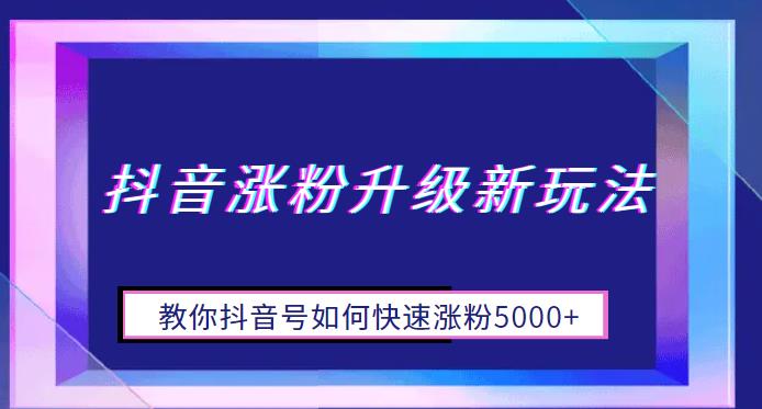 【副业项目6678期】抖音涨粉升级新玩法，教你抖音号如何快速涨粉5000+【揭秘】-千一副业