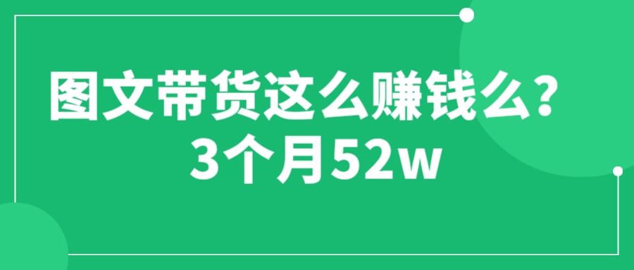 【副业项目6462期】图文带货这么赚钱么? 3个月52W 图文带货运营加强课-千一副业