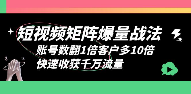 【副业项目6393期】短视频-矩阵爆量战法，账号数翻1倍客户多10倍，快速收获千万流量-千一副业