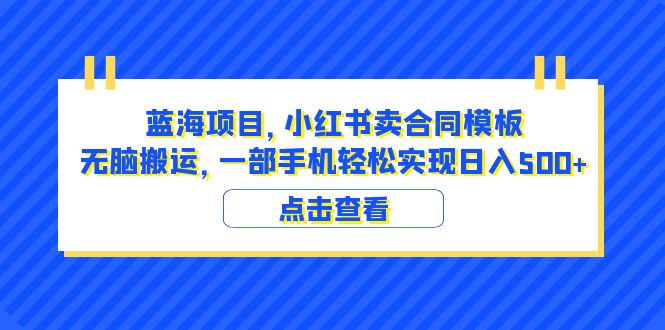 【副业项目6405期】蓝海项目 小红书卖合同模板 无脑搬运 一部手机日入500+（教程+4000份模板）-千一副业