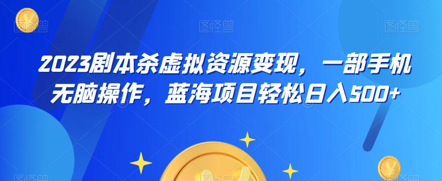 【副业项目6551期】云逸·2023剧本杀虚拟资源变现，一部手机无脑操作，蓝海项目轻松日入500+-千一副业