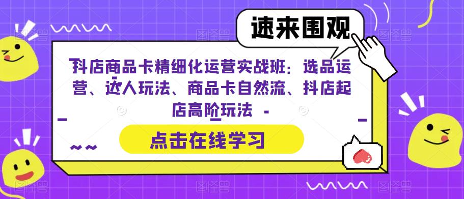 【副业项目6618期】抖店商品卡精细化运营实操班：选品运营、达人玩法、商品卡自然流、抖店起店-千一副业