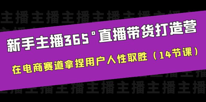 【副业项目6477期】新手主播365°直播带货·打造营，在电商赛道拿捏用户人性取胜（14节课）-千一副业