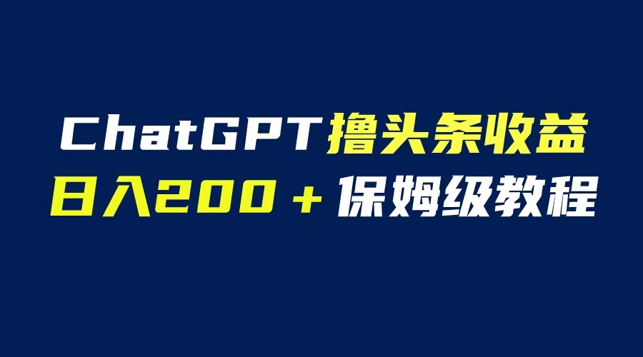 【副业项目6565期】GPT解放双手撸头条收益，日入200保姆级教程，自媒体小白无脑操作-千一副业