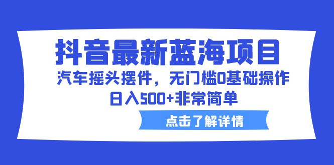 【副业项目6620期】抖音最新蓝海项目，汽车摇头摆件，无门槛0基础操作，日入500+非常简单-千一副业