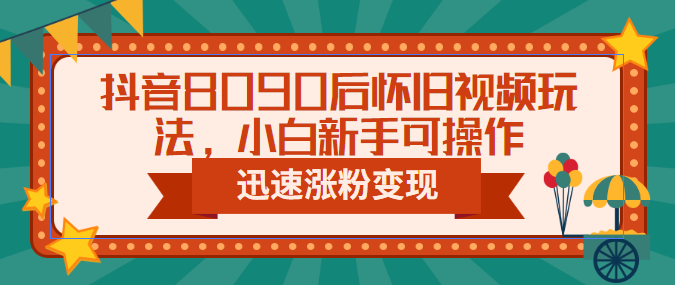 【副业项目6622期】抖音8090后怀旧视频玩法，小白新手可操作，迅速涨粉变现（教程+素材）-千一副业