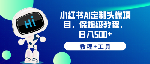 【副业项目6482期】小红书AI定制头像项目，保姆级教程，日入500+，【教程+工具】-千一副业