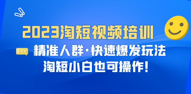 【副业项目6484期】2023淘短视频培训：精准人群·快速爆发玩法，淘短小白也可操作！-千一副业