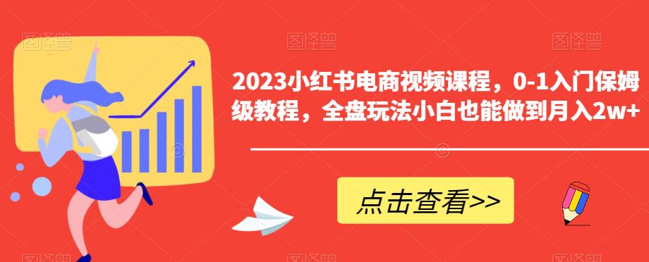 【副业项目6448期】2023小红书电商视频课程，0-1入门保姆级教程，全盘玩法小白也能做到月入2w+-千一副业