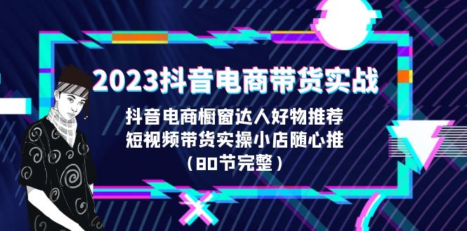 【副业项目6687期】2023抖音电商带货实战，橱窗达人好物推荐，实操小店随心推（80节完整）-千一副业