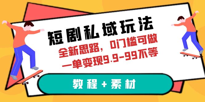 【副业项目6582期】短剧私域玩法，全新思路，0门槛可做，一单变现9.9-99不等（教程+素材）-千一副业