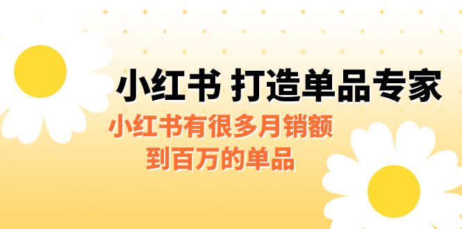 【副业项目6692期】某公众号付费文章《小红书 打造单品专家》小红书有很多月销额到百万的单品-千一副业