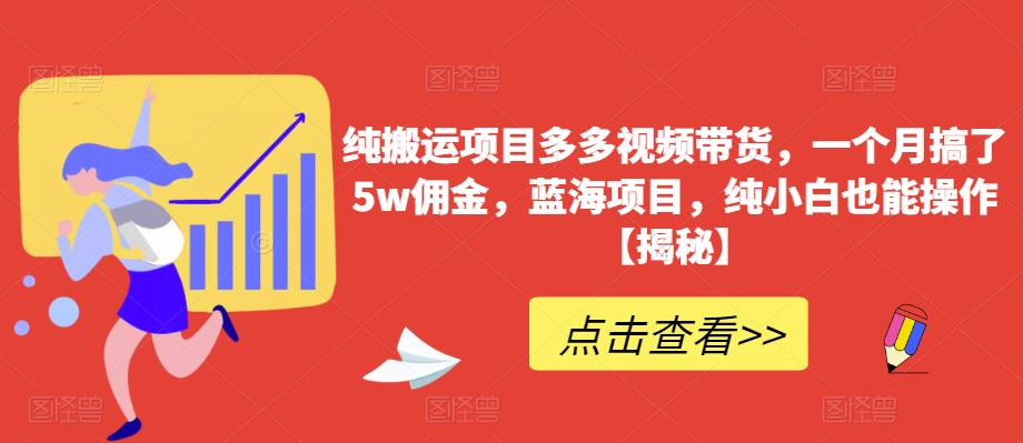 【副业项目6511期】纯搬运项目多多视频带货，一个月搞了5w佣金，蓝海项目，纯小白也能操作-千一副业