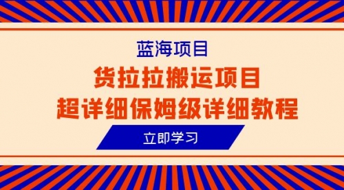 【副业项目6420期】蓝海项目，货拉拉搬运项目超详细保姆级详细教程（6节课）-千一副业