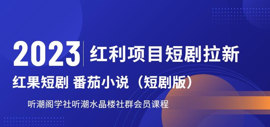 【副业项目6817期】2023红利项目短剧拉新，听潮阁学社月入过万红果短剧番茄小说CPA拉新项目教程-千一副业