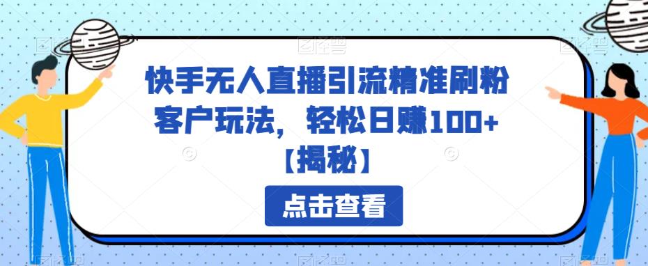 【副业项目6826期】快手无人直播引流精准刷粉客户玩法，轻松日赚100+【揭秘】-千一副业