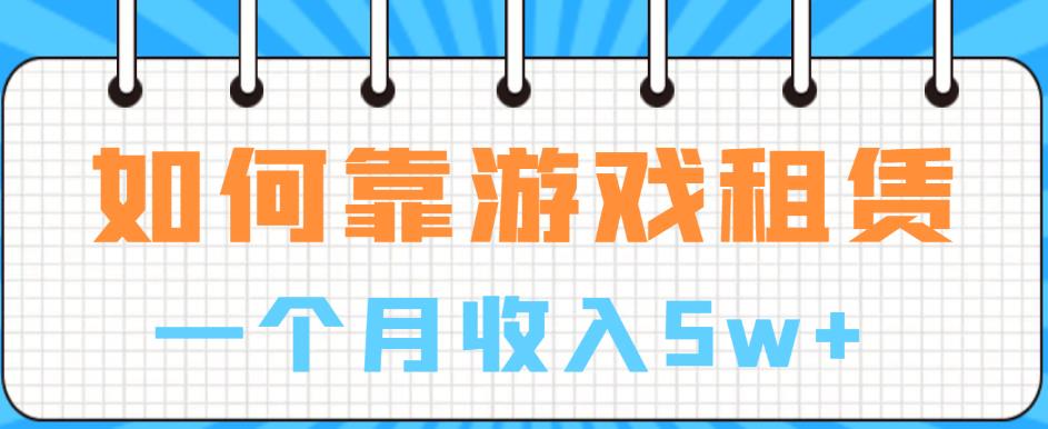 【副业项目6832期】如何靠游戏租赁业务一个月收入5w+【揭秘】-千一副业