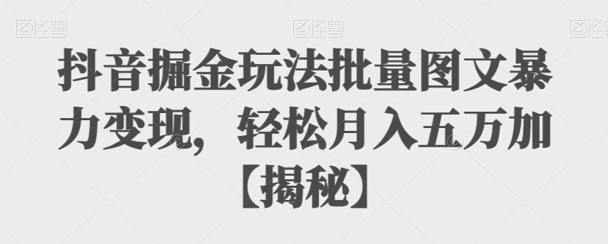 【副业项目6869期】抖音掘金玩法批量图文暴力变现，轻松月入五万加【揭秘】-千一副业