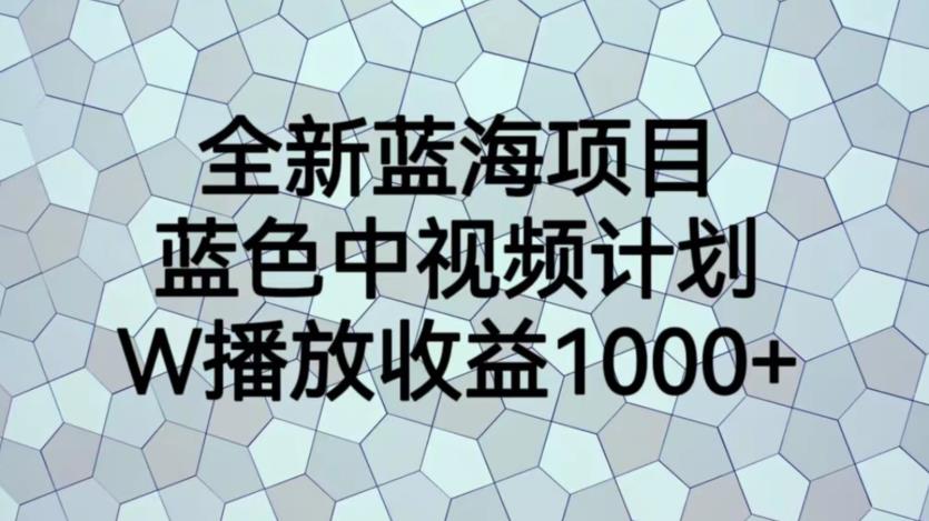 【副业项目6878期】全新蓝海项目，蓝色中视频计划，1W播放量1000+【揭秘】-千一副业