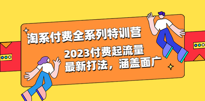 【副业项目6641期】淘系付费全系列特训营：2023付费起流量最新打法，涵盖面广（30节）-千一副业