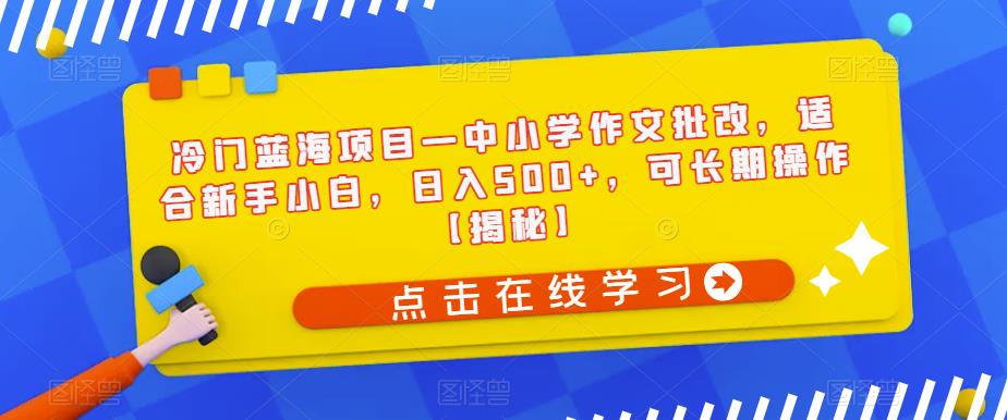 【副业项目6896期】冷门蓝海项目—中小学作文批改，适合新手小白，日入500+，可长期操作【揭秘】-千一副业