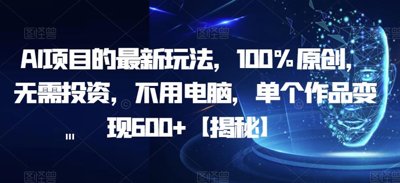 【副业项目6902期】AI项目的最新玩法，100%原创，无需投资，不用电脑，单个作品变现600+【揭秘】-千一副业