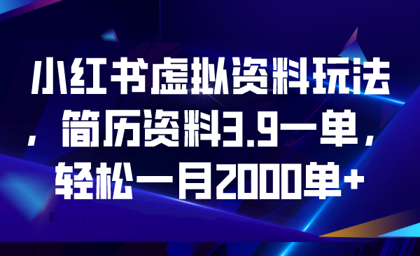 【副业项目6976期】小红书虚拟资料玩法，简历资料3.9一单，轻松一月2000单+-千一副业