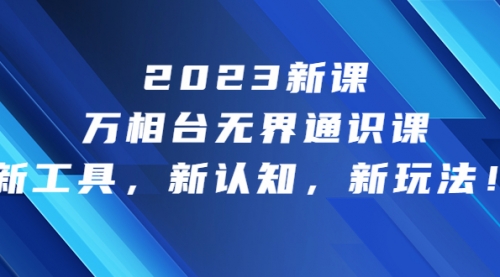 【副业项目7010期】2023新课·万相台·无界通识课，新工具，新认知，新玩法-千一副业