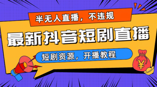 【副业项目7013期】最新抖音短剧半无人直播，不违规日入500+-千一副业