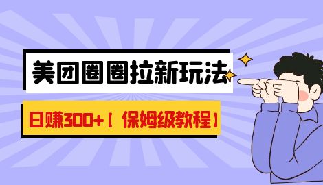 【副业项目7019期】最新美团圈圈8.0高阶打法，让你单日躺赚500+【保姆级教程】-千一副业