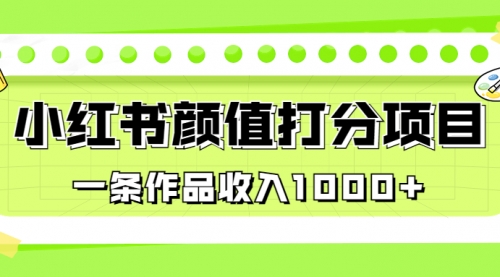 【副业项目7043期】适合0基础小白的小红书颜值打分项目，一条作品收入1000+-千一副业