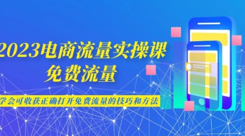 【副业项目7083期】2023电商流量实操课-免费流量，学会可收获正确打开免费流量的技巧和方法-千一副业