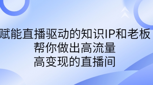 【副业项目7103期】赋能直播驱动的知识IP和老板，帮你做出高流量、高变现的直播间-千一副业