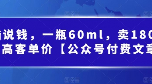 【副业项目第7113期】酷酷说钱文章，一瓶60ml，卖1800！|超高客单价-千一副业