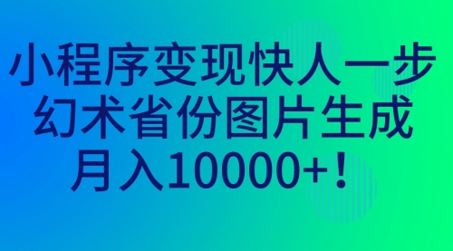 【副业项目7160期】小程序变现快人一步，幻术省份图片生成，月入10000+！-千一副业